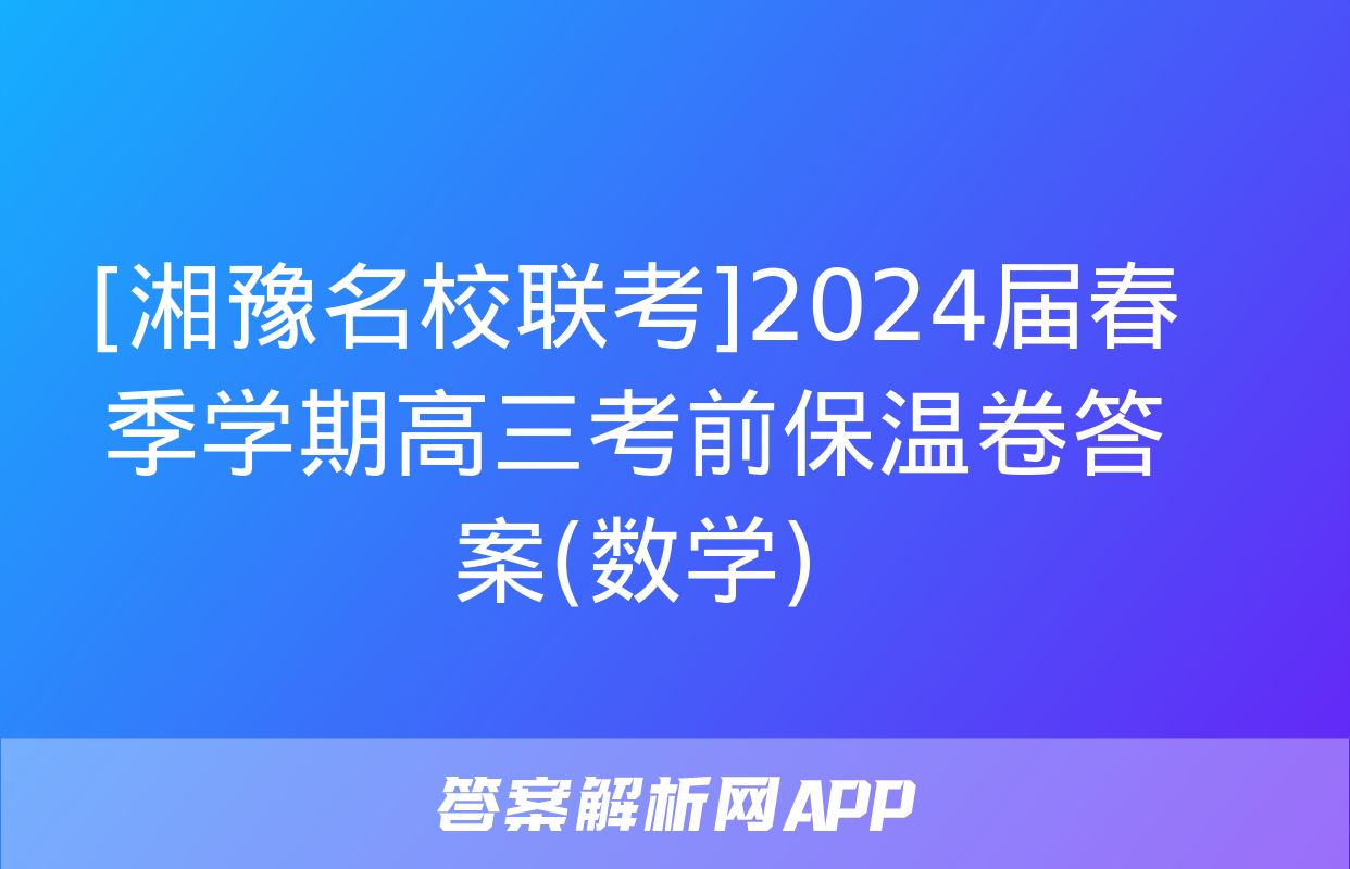 [湘豫名校联考]2024届春季学期高三考前保温卷答案(数学)