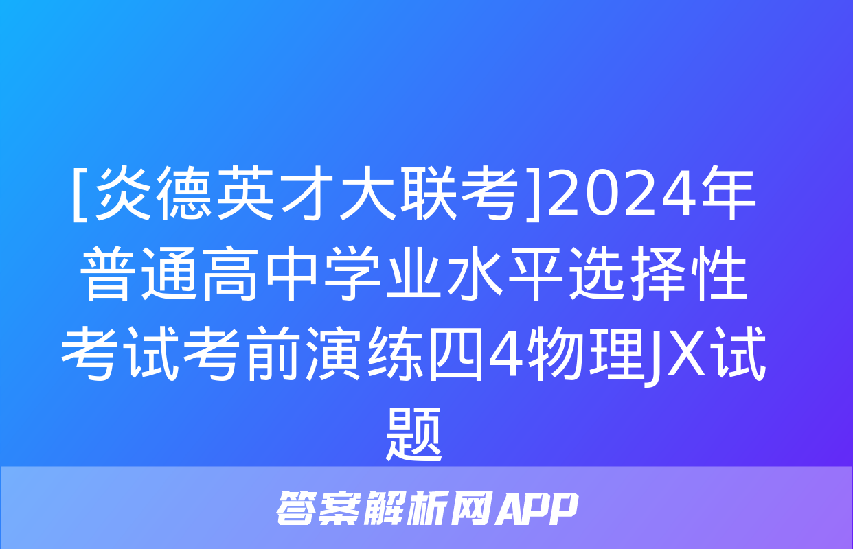 [炎德英才大联考]2024年普通高中学业水平选择性考试考前演练四4物理JX试题