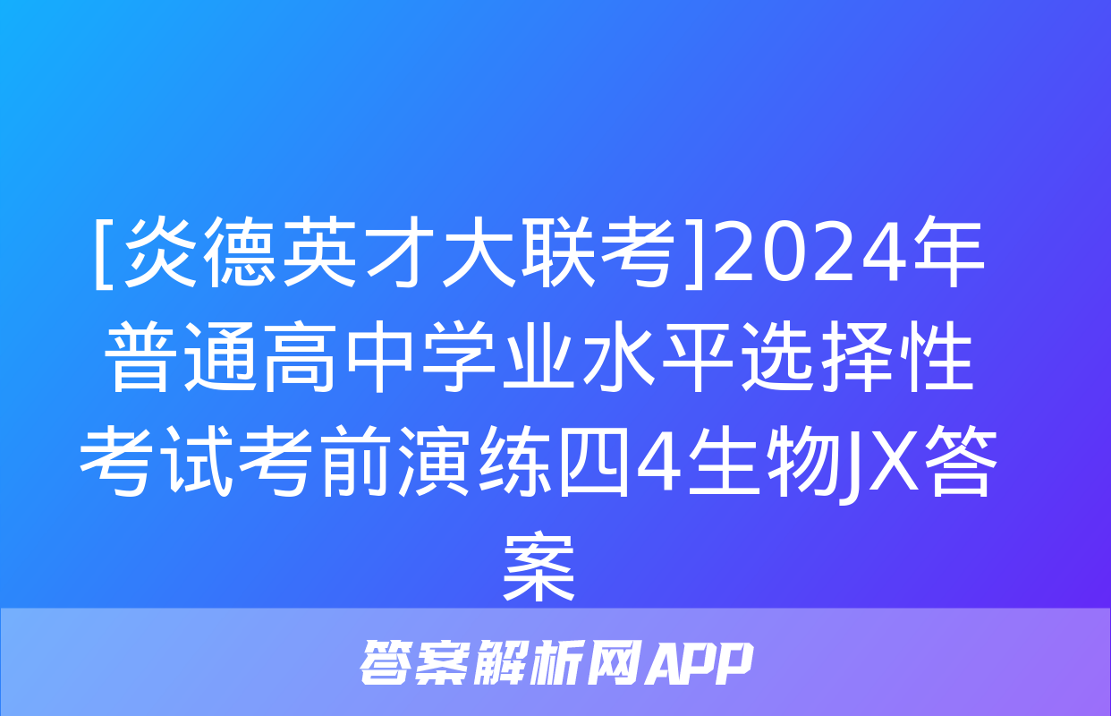 [炎德英才大联考]2024年普通高中学业水平选择性考试考前演练四4生物JX答案