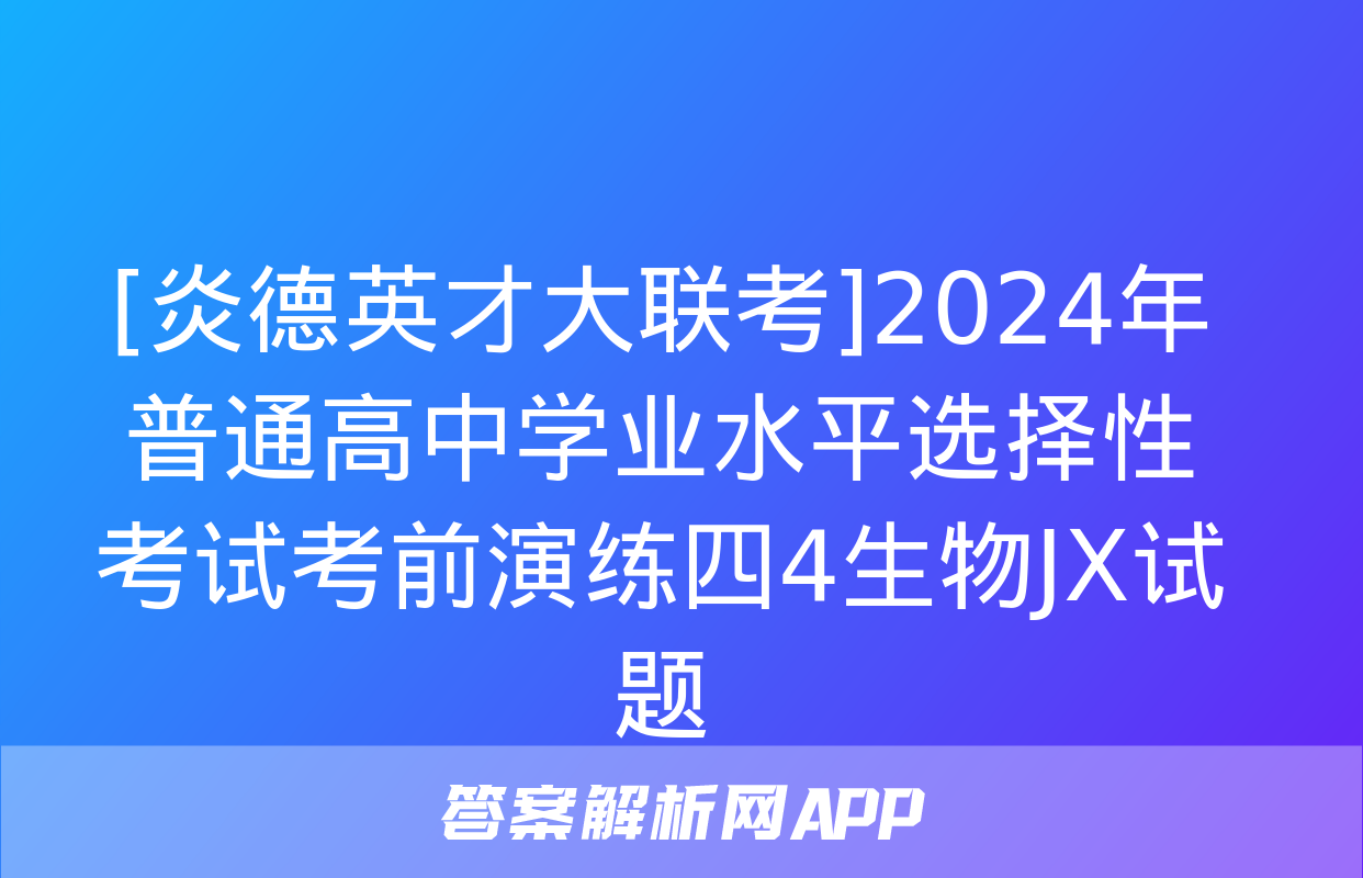 [炎德英才大联考]2024年普通高中学业水平选择性考试考前演练四4生物JX试题