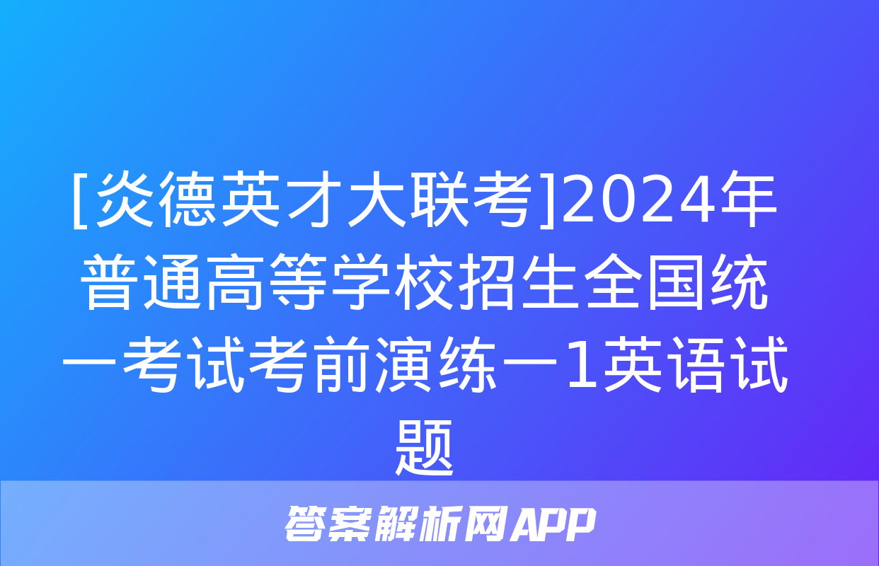 [炎德英才大联考]2024年普通高等学校招生全国统一考试考前演练一1英语试题