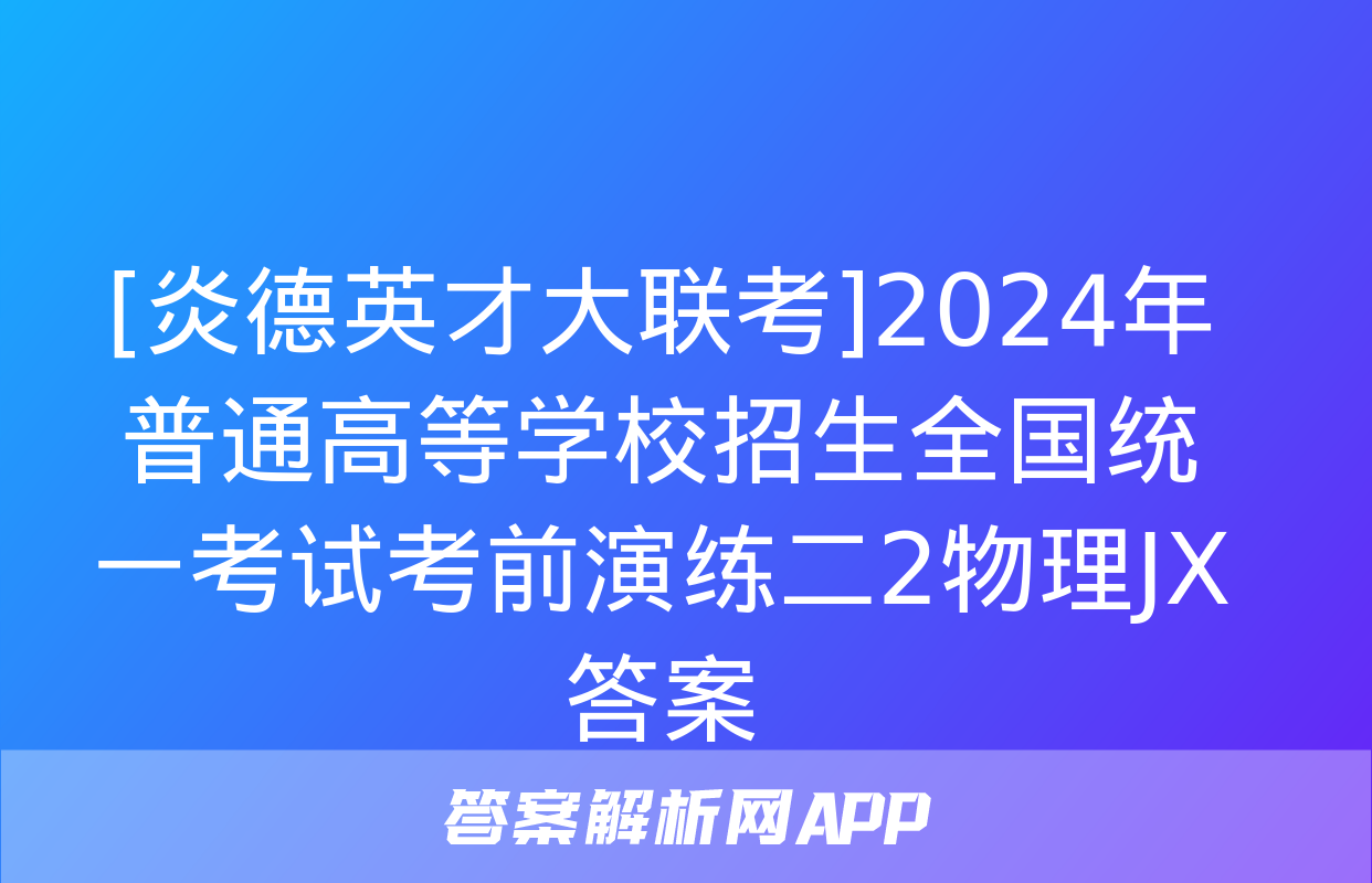 [炎德英才大联考]2024年普通高等学校招生全国统一考试考前演练二2物理JX答案