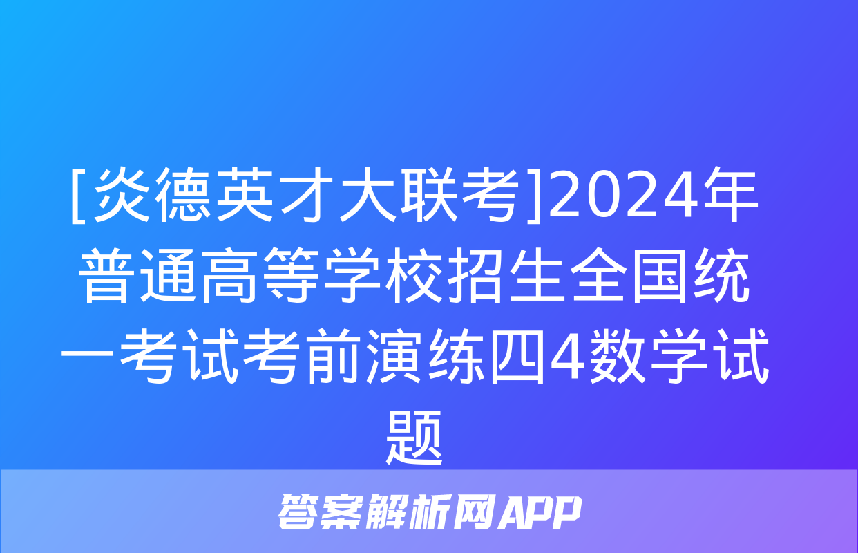 [炎德英才大联考]2024年普通高等学校招生全国统一考试考前演练四4数学试题