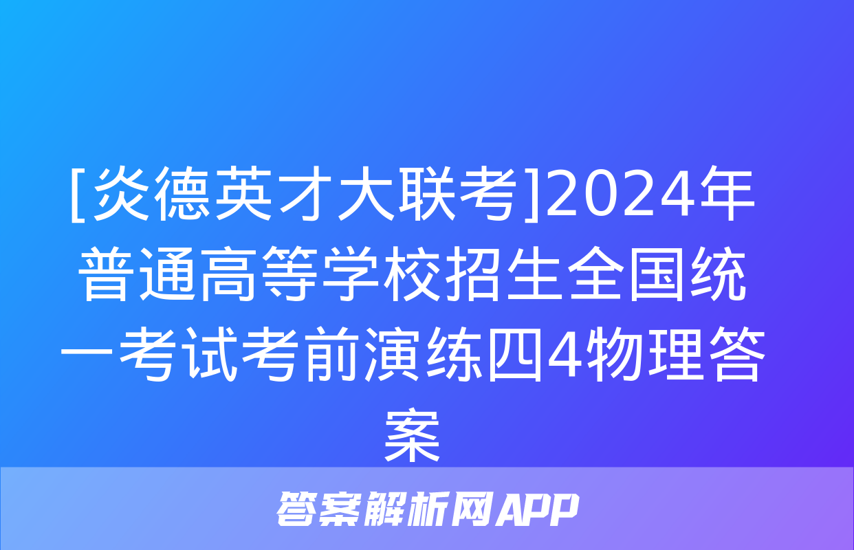 [炎德英才大联考]2024年普通高等学校招生全国统一考试考前演练四4物理答案