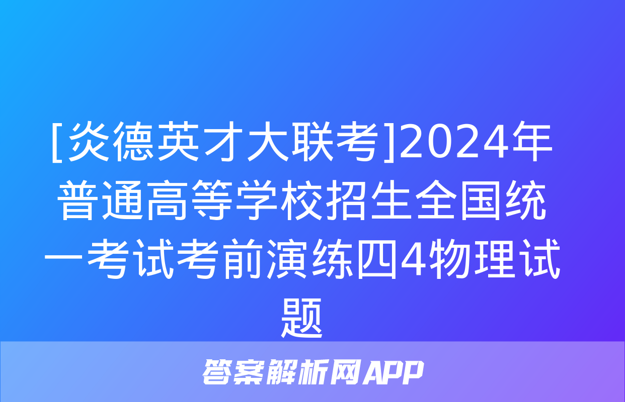 [炎德英才大联考]2024年普通高等学校招生全国统一考试考前演练四4物理试题