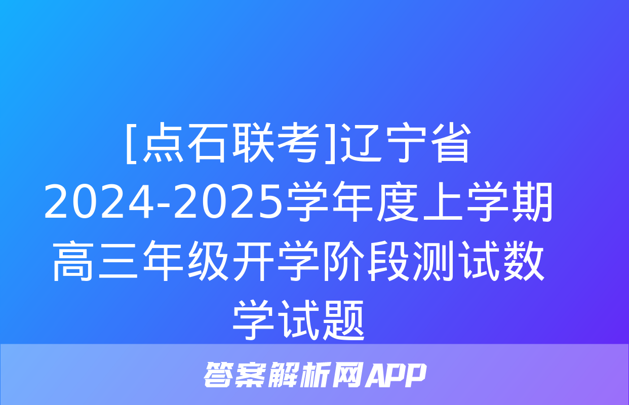 [点石联考]辽宁省2024-2025学年度上学期高三年级开学阶段测试数学试题