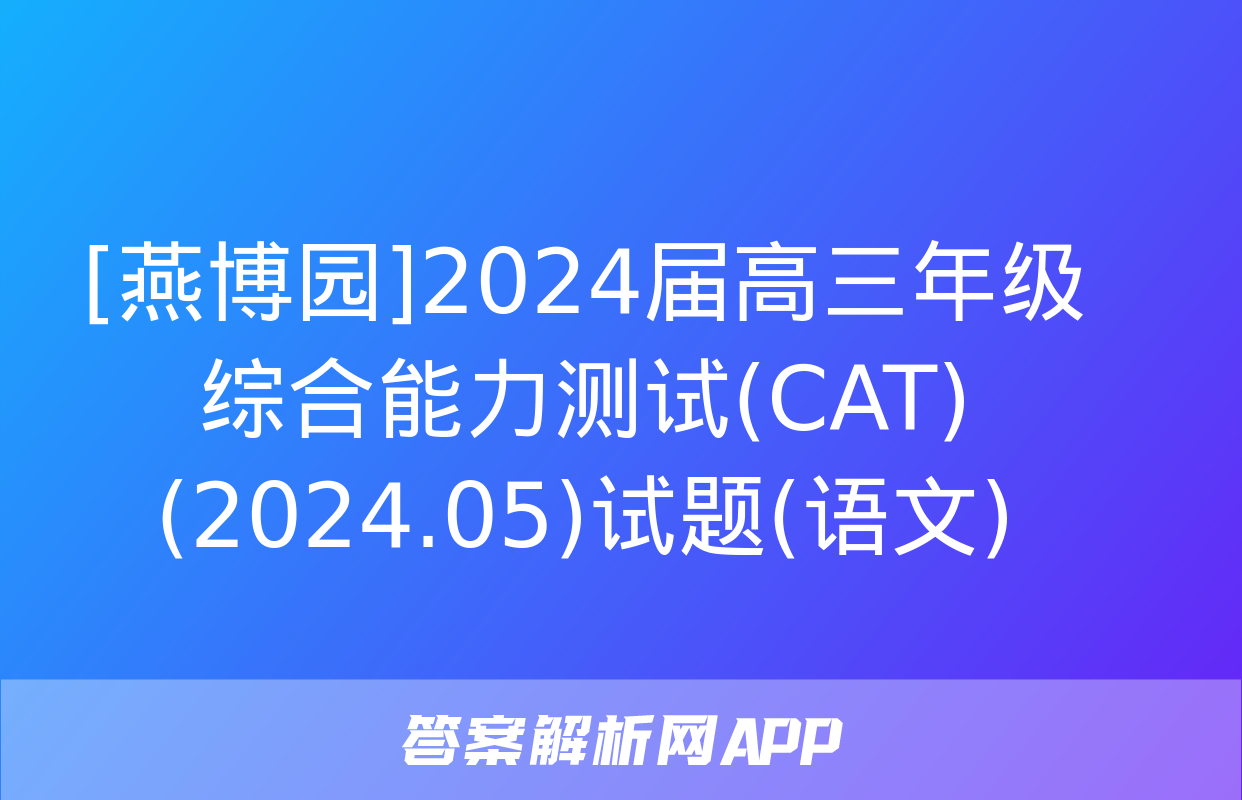 [燕博园]2024届高三年级综合能力测试(CAT)(2024.05)试题(语文)