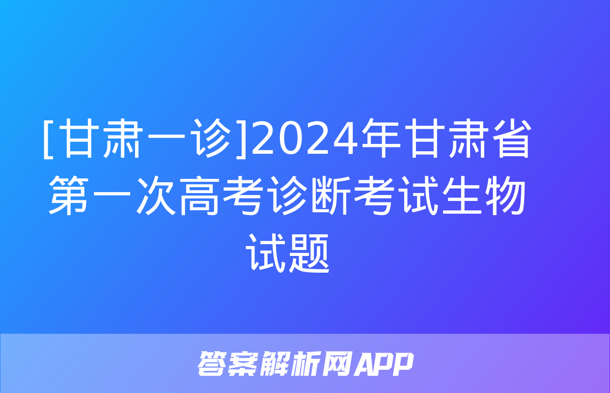 [甘肃一诊]2024年甘肃省第一次高考诊断考试生物试题