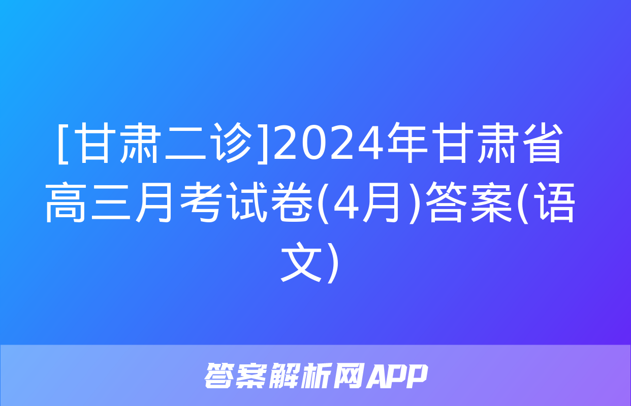 [甘肃二诊]2024年甘肃省高三月考试卷(4月)答案(语文)