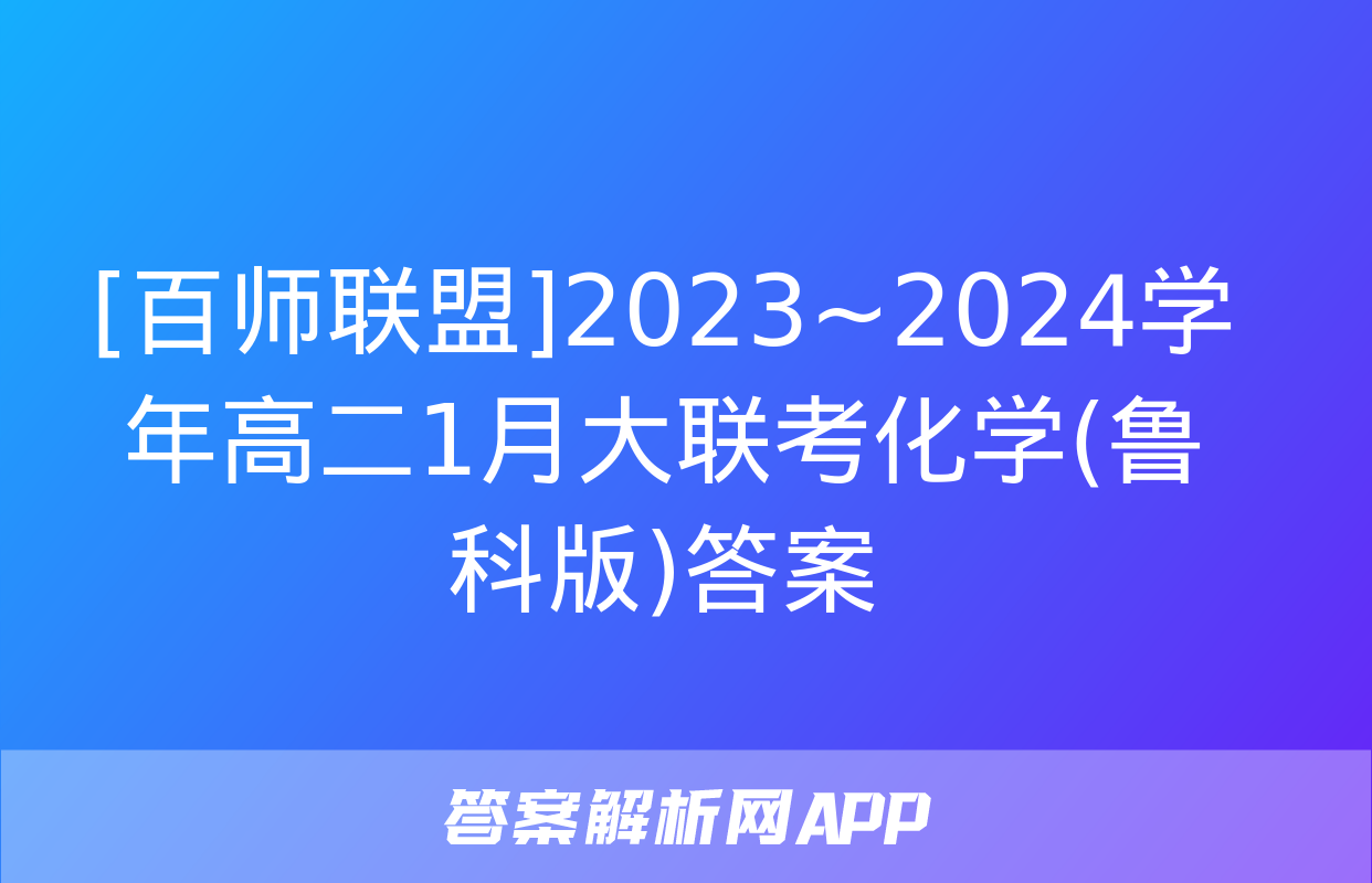 [百师联盟]2023~2024学年高二1月大联考化学(鲁科版)答案