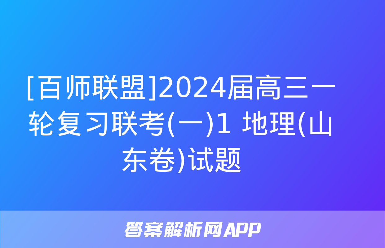 [百师联盟]2024届高三一轮复习联考(一)1 地理(山东卷)试题