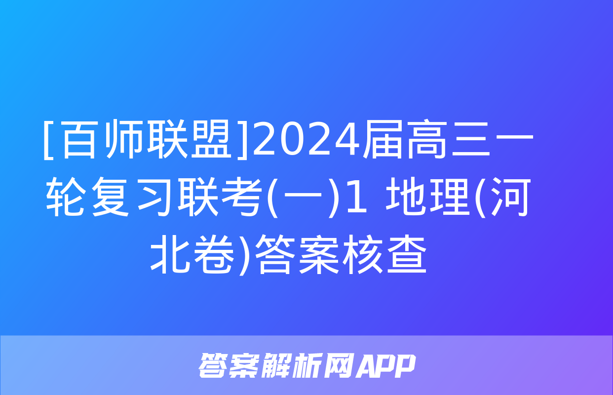 [百师联盟]2024届高三一轮复习联考(一)1 地理(河北卷)答案核查