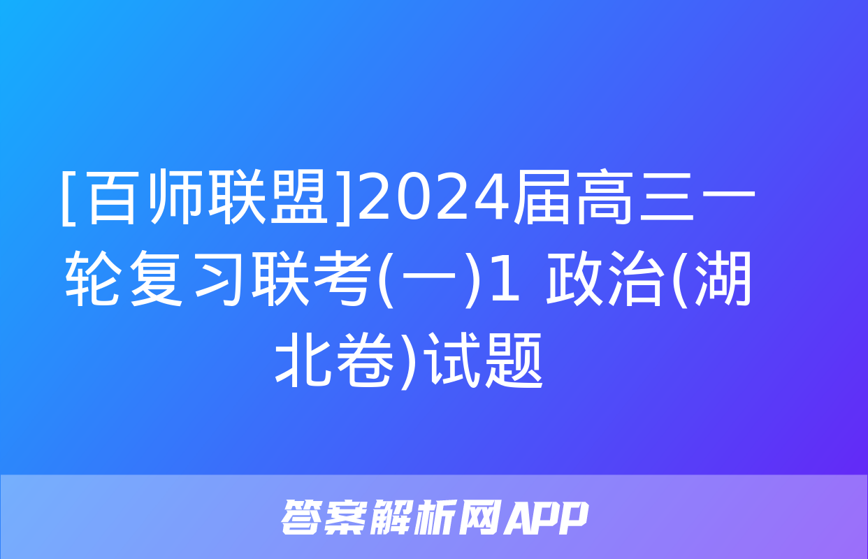 [百师联盟]2024届高三一轮复习联考(一)1 政治(湖北卷)试题