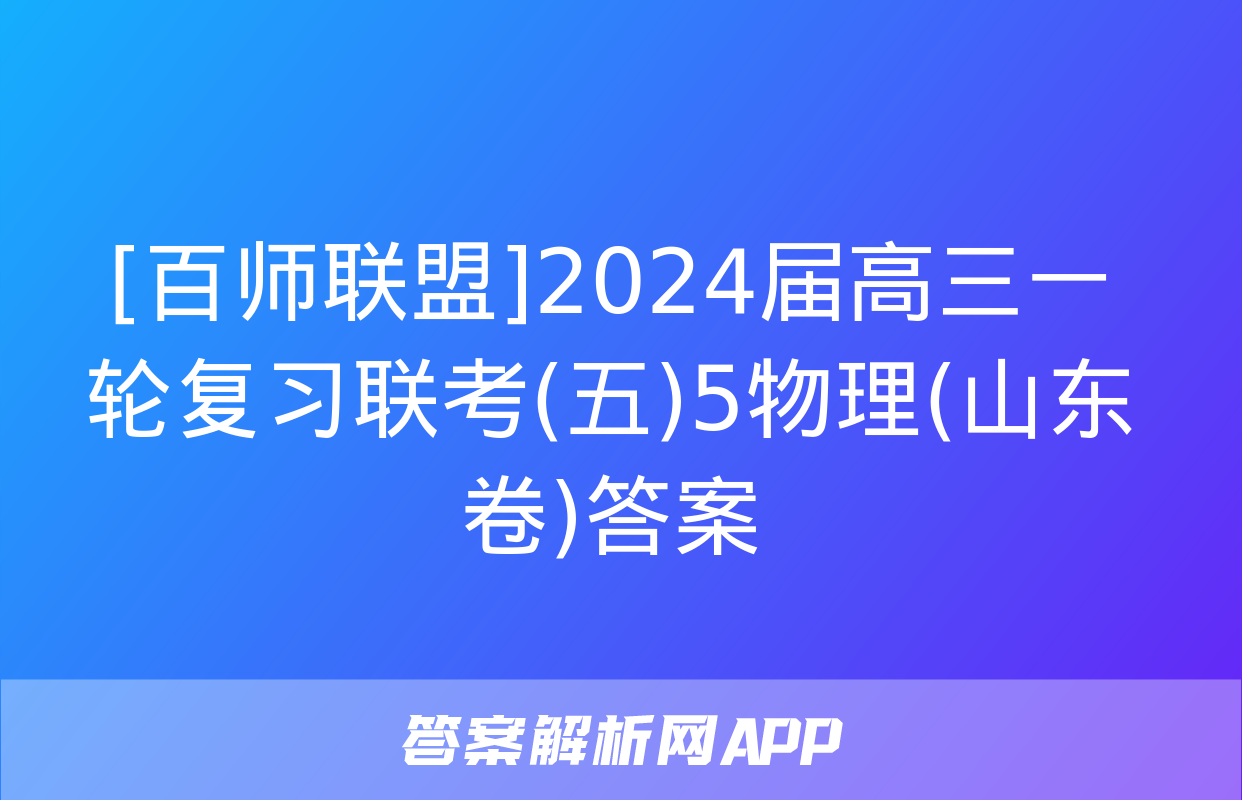 [百师联盟]2024届高三一轮复习联考(五)5物理(山东卷)答案