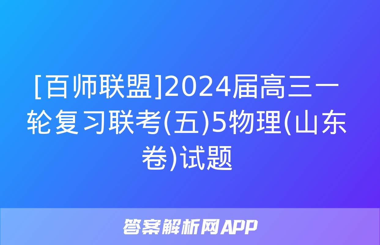 [百师联盟]2024届高三一轮复习联考(五)5物理(山东卷)试题