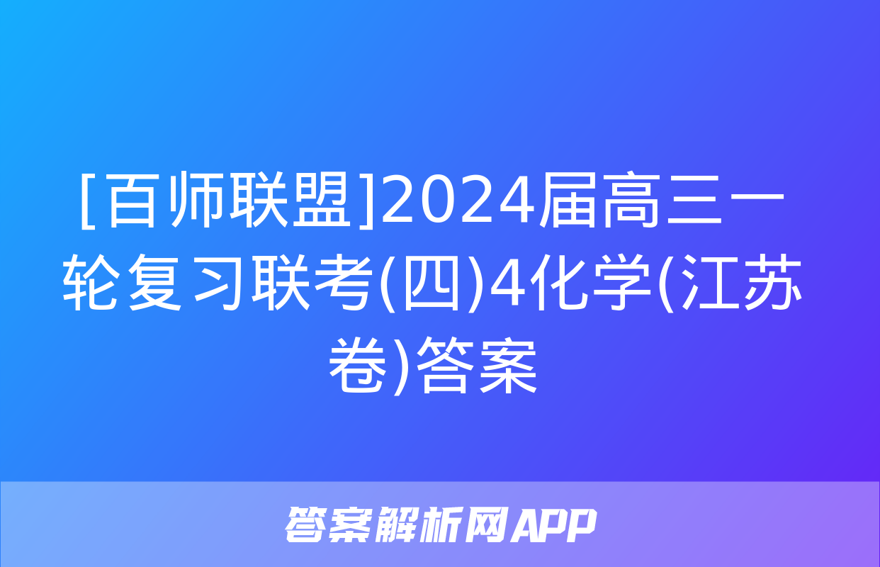 [百师联盟]2024届高三一轮复习联考(四)4化学(江苏卷)答案