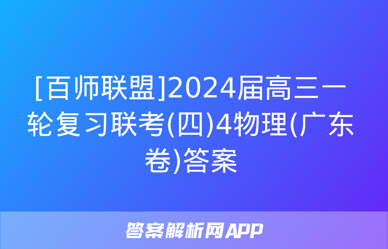 [百师联盟]2024届高三一轮复习联考(四)4物理(广东卷)答案