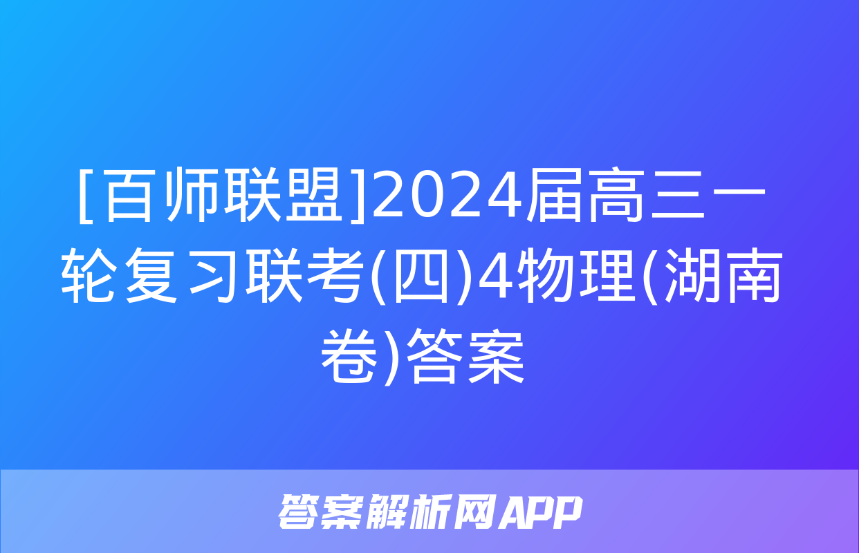 [百师联盟]2024届高三一轮复习联考(四)4物理(湖南卷)答案