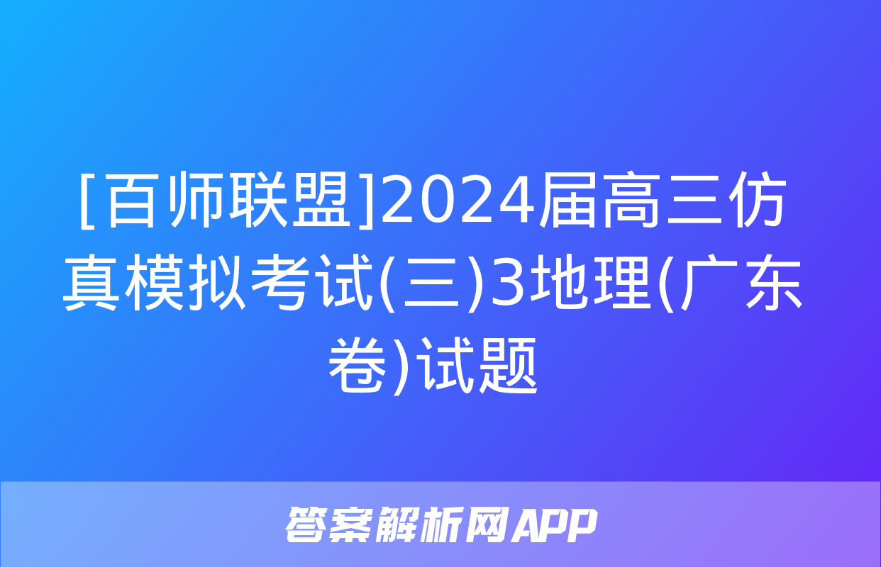 [百师联盟]2024届高三仿真模拟考试(三)3地理(广东卷)试题