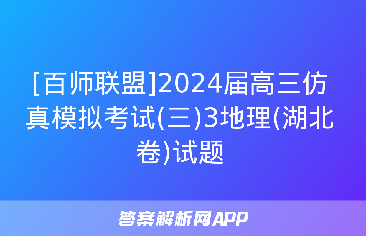 [百师联盟]2024届高三仿真模拟考试(三)3地理(湖北卷)试题