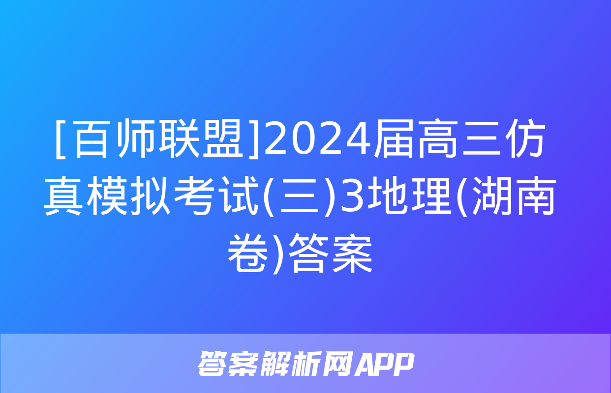 [百师联盟]2024届高三仿真模拟考试(三)3地理(湖南卷)答案