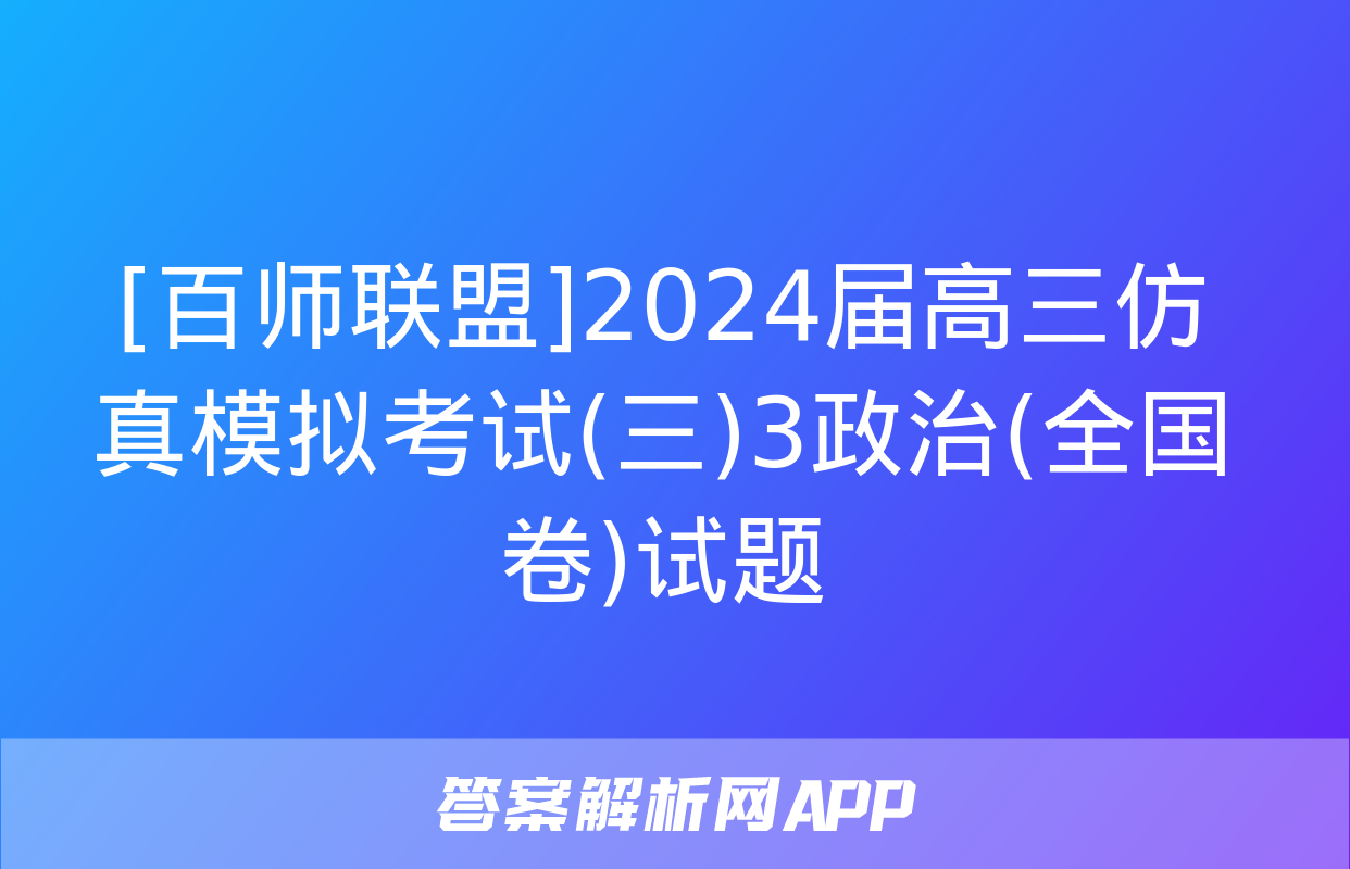 [百师联盟]2024届高三仿真模拟考试(三)3政治(全国卷)试题