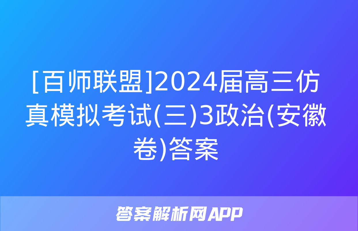 [百师联盟]2024届高三仿真模拟考试(三)3政治(安徽卷)答案