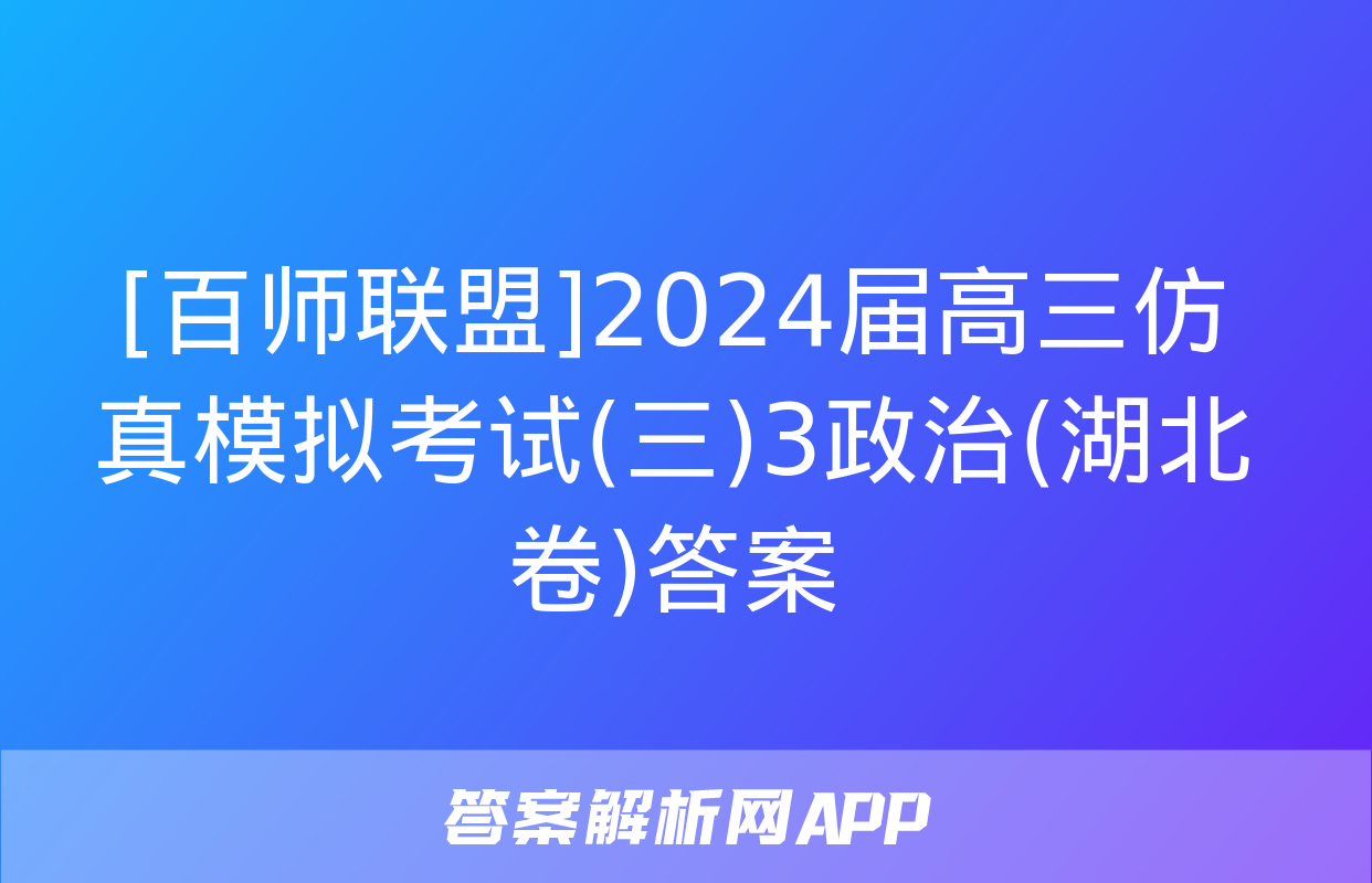 [百师联盟]2024届高三仿真模拟考试(三)3政治(湖北卷)答案