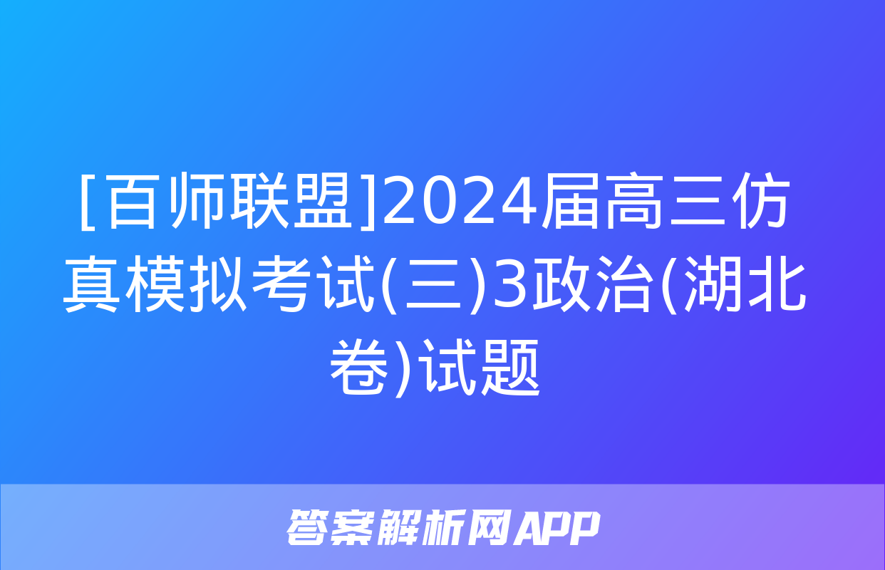 [百师联盟]2024届高三仿真模拟考试(三)3政治(湖北卷)试题