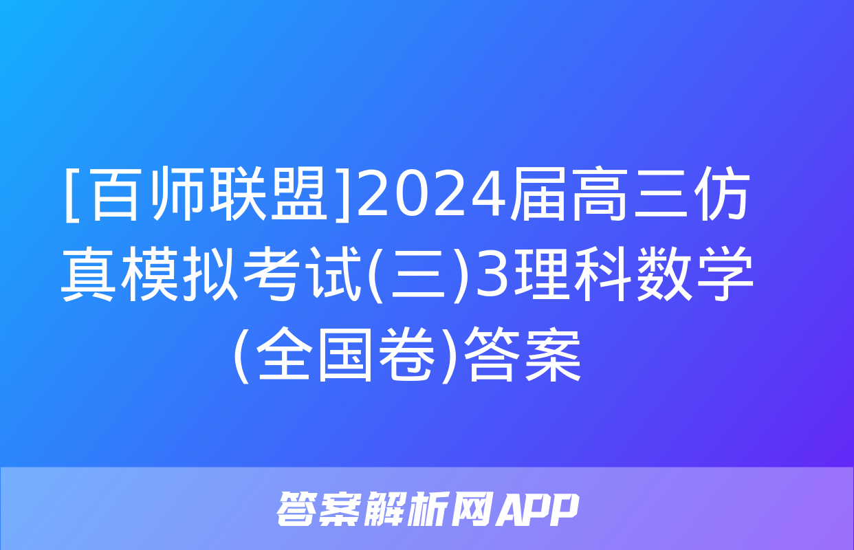 [百师联盟]2024届高三仿真模拟考试(三)3理科数学(全国卷)答案