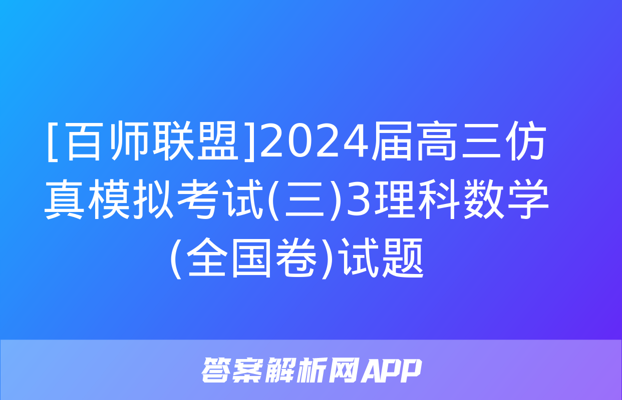 [百师联盟]2024届高三仿真模拟考试(三)3理科数学(全国卷)试题