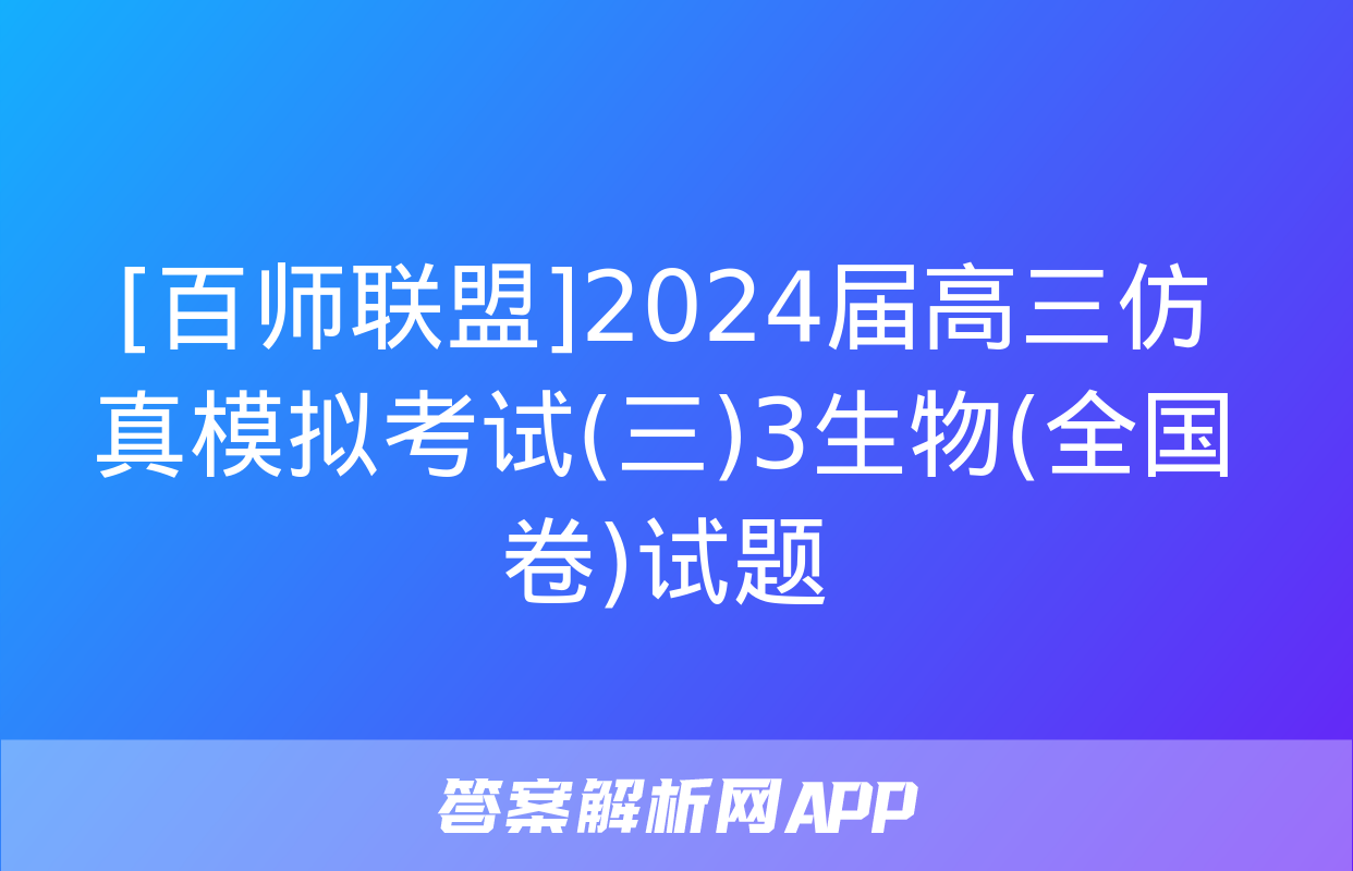 [百师联盟]2024届高三仿真模拟考试(三)3生物(全国卷)试题