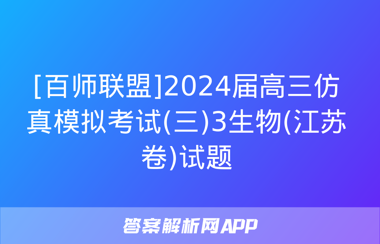 [百师联盟]2024届高三仿真模拟考试(三)3生物(江苏卷)试题