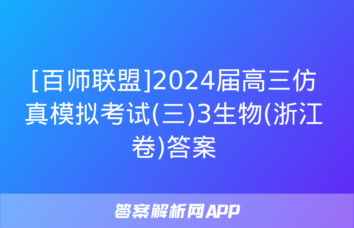 [百师联盟]2024届高三仿真模拟考试(三)3生物(浙江卷)答案