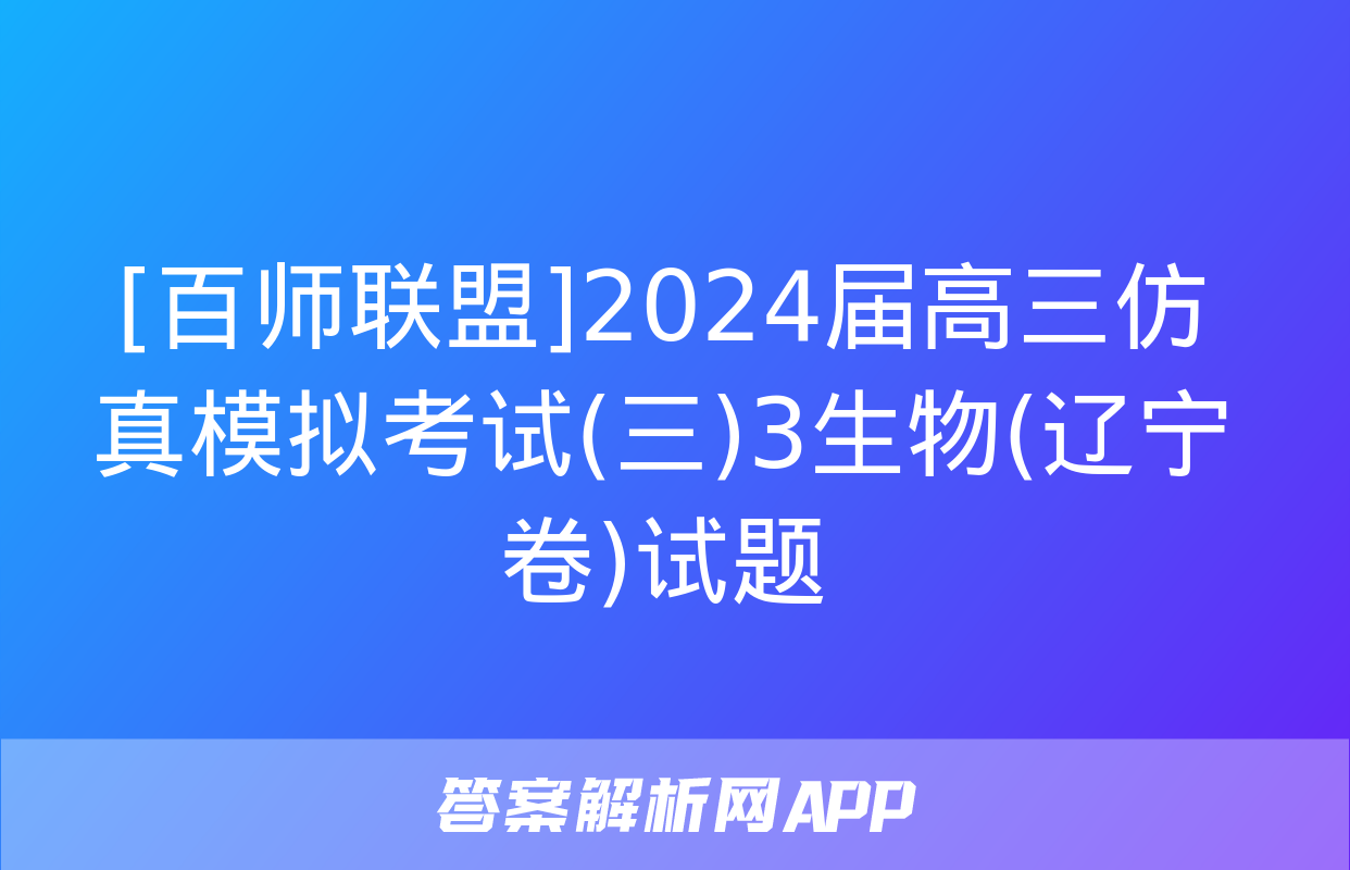 [百师联盟]2024届高三仿真模拟考试(三)3生物(辽宁卷)试题