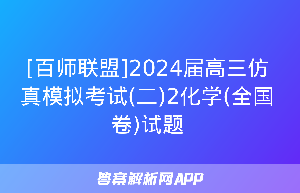 [百师联盟]2024届高三仿真模拟考试(二)2化学(全国卷)试题