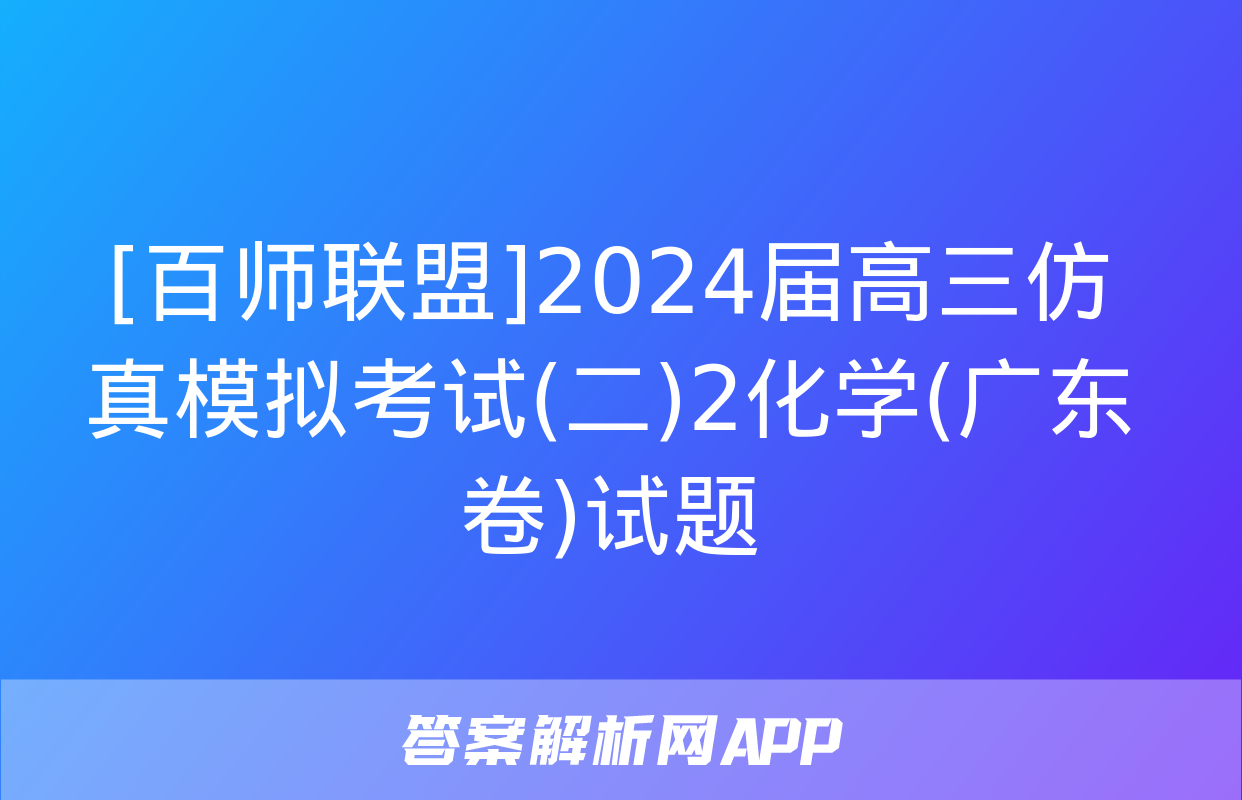 [百师联盟]2024届高三仿真模拟考试(二)2化学(广东卷)试题