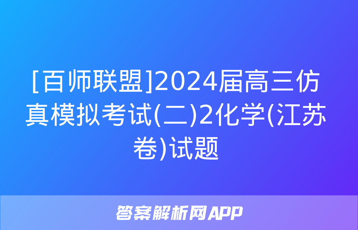 [百师联盟]2024届高三仿真模拟考试(二)2化学(江苏卷)试题