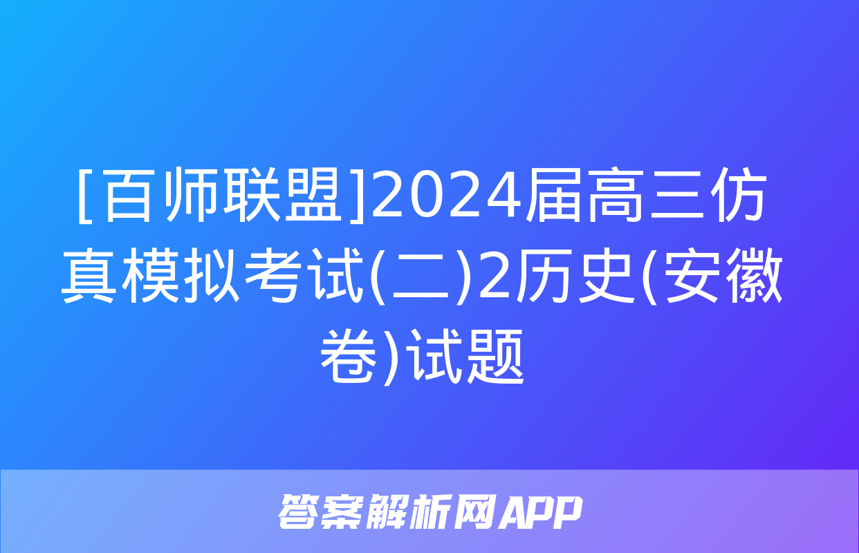 [百师联盟]2024届高三仿真模拟考试(二)2历史(安徽卷)试题