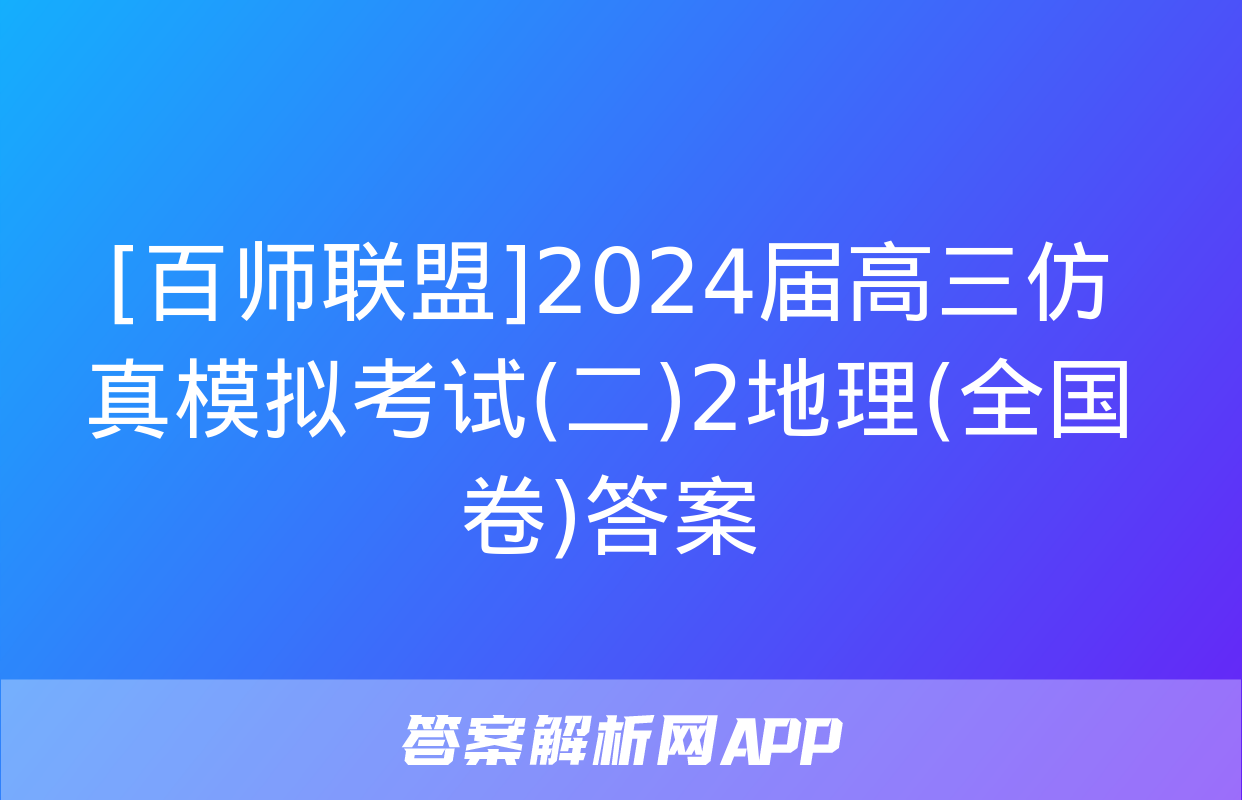 [百师联盟]2024届高三仿真模拟考试(二)2地理(全国卷)答案