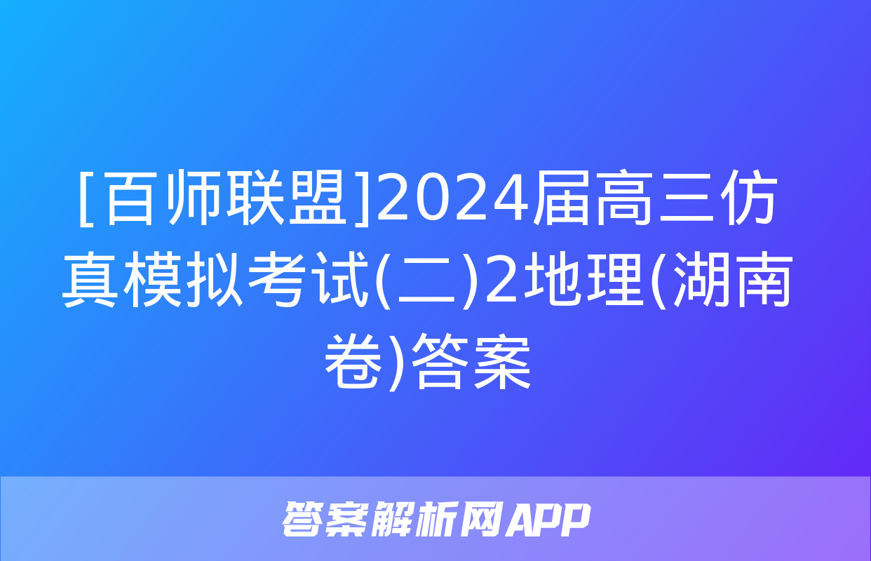 [百师联盟]2024届高三仿真模拟考试(二)2地理(湖南卷)答案