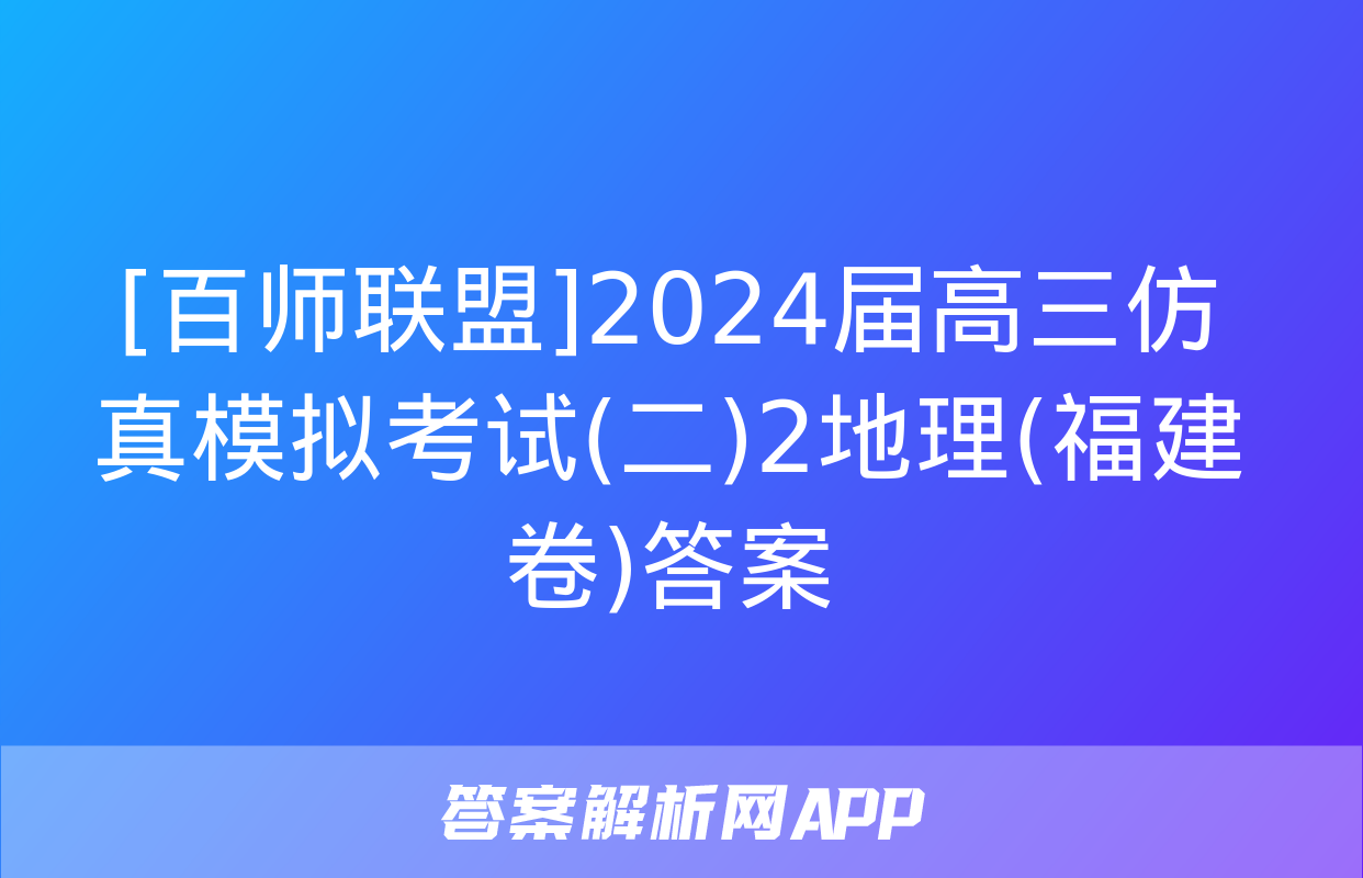 [百师联盟]2024届高三仿真模拟考试(二)2地理(福建卷)答案