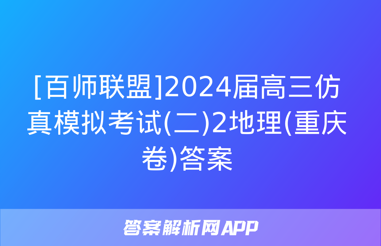 [百师联盟]2024届高三仿真模拟考试(二)2地理(重庆卷)答案