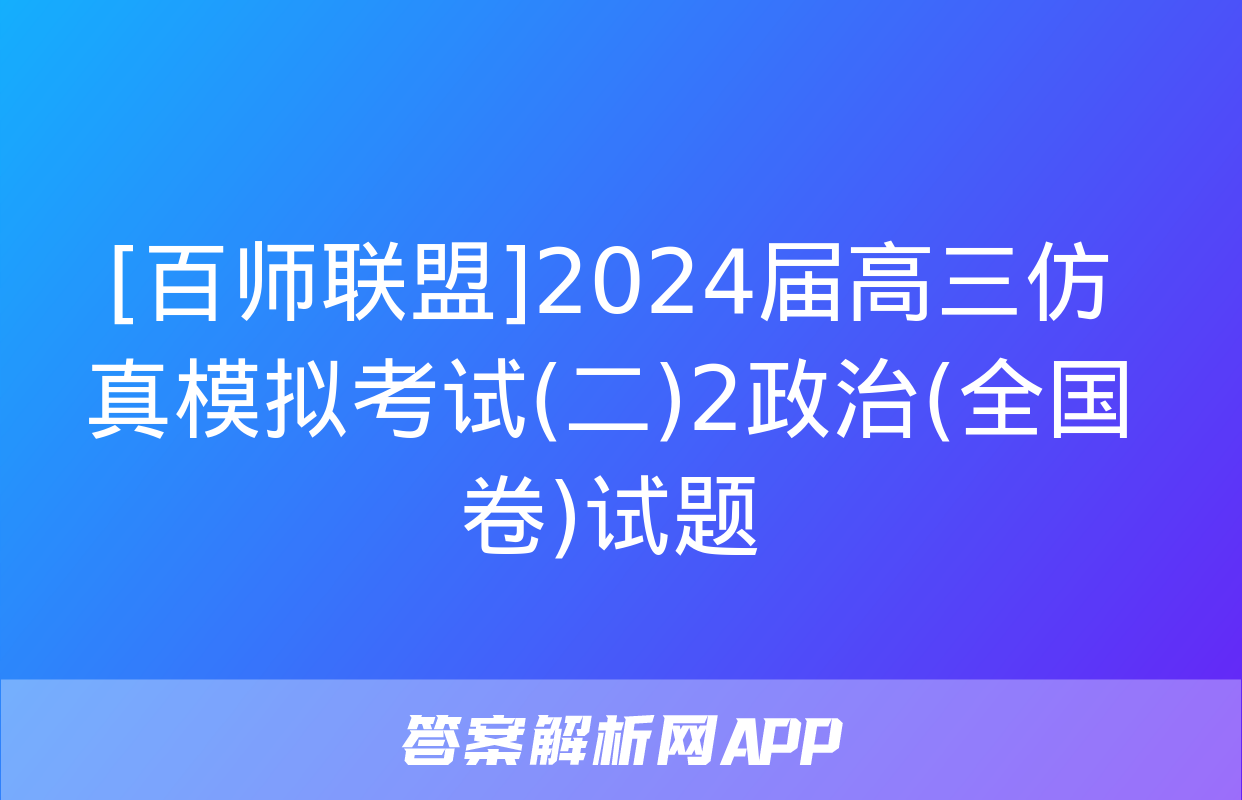 [百师联盟]2024届高三仿真模拟考试(二)2政治(全国卷)试题