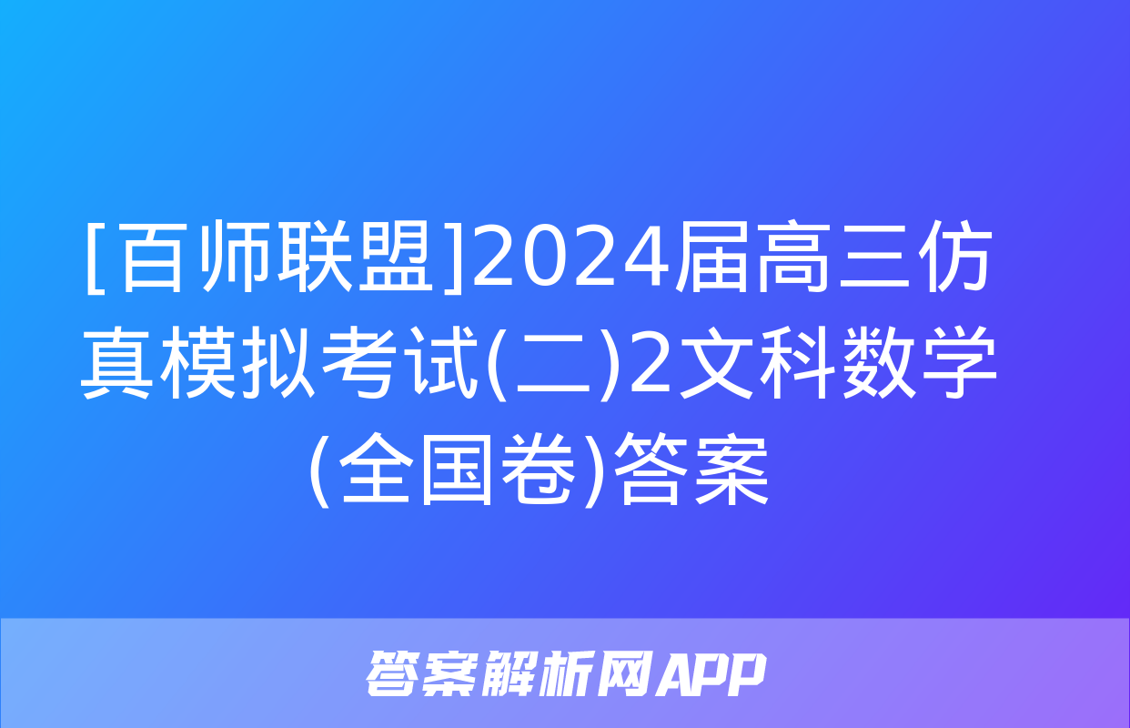 [百师联盟]2024届高三仿真模拟考试(二)2文科数学(全国卷)答案