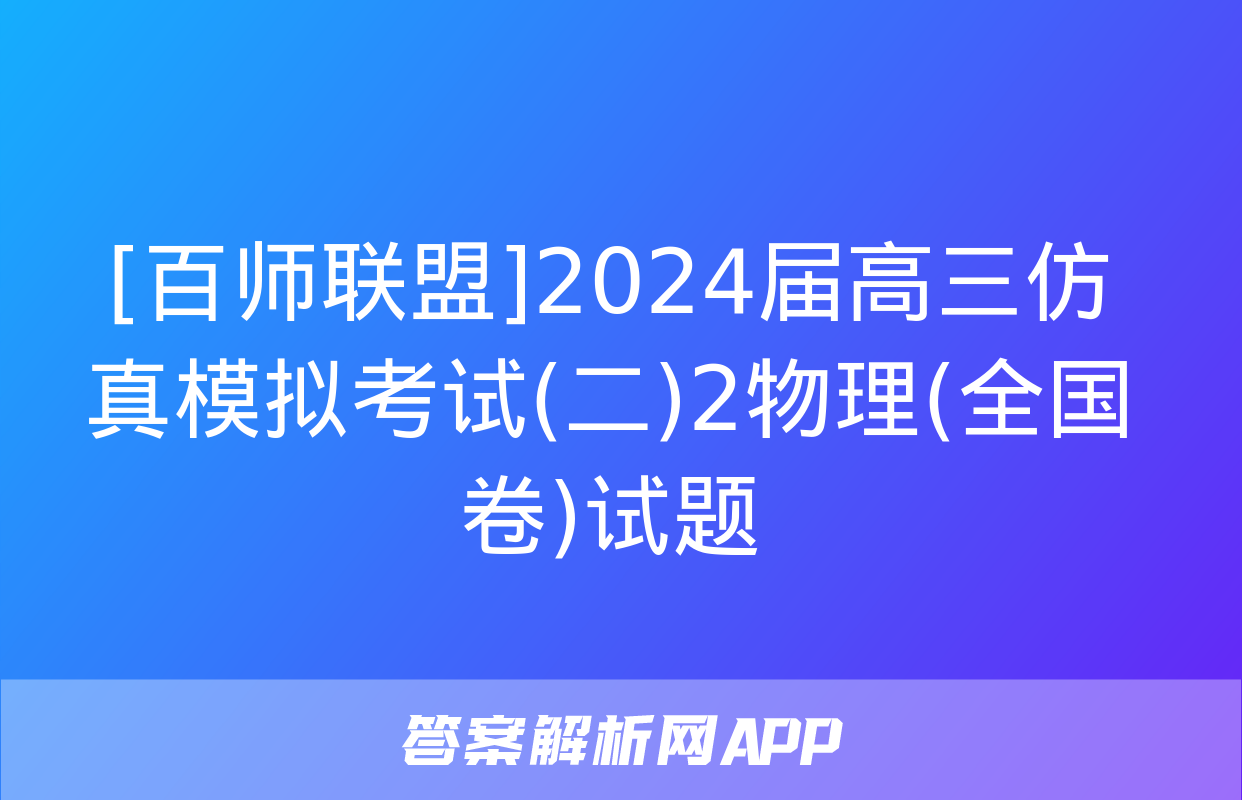 [百师联盟]2024届高三仿真模拟考试(二)2物理(全国卷)试题