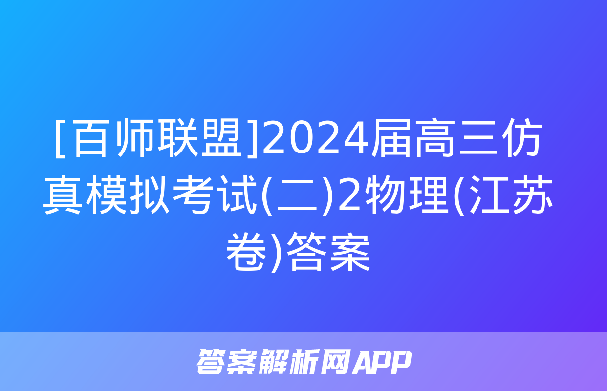 [百师联盟]2024届高三仿真模拟考试(二)2物理(江苏卷)答案