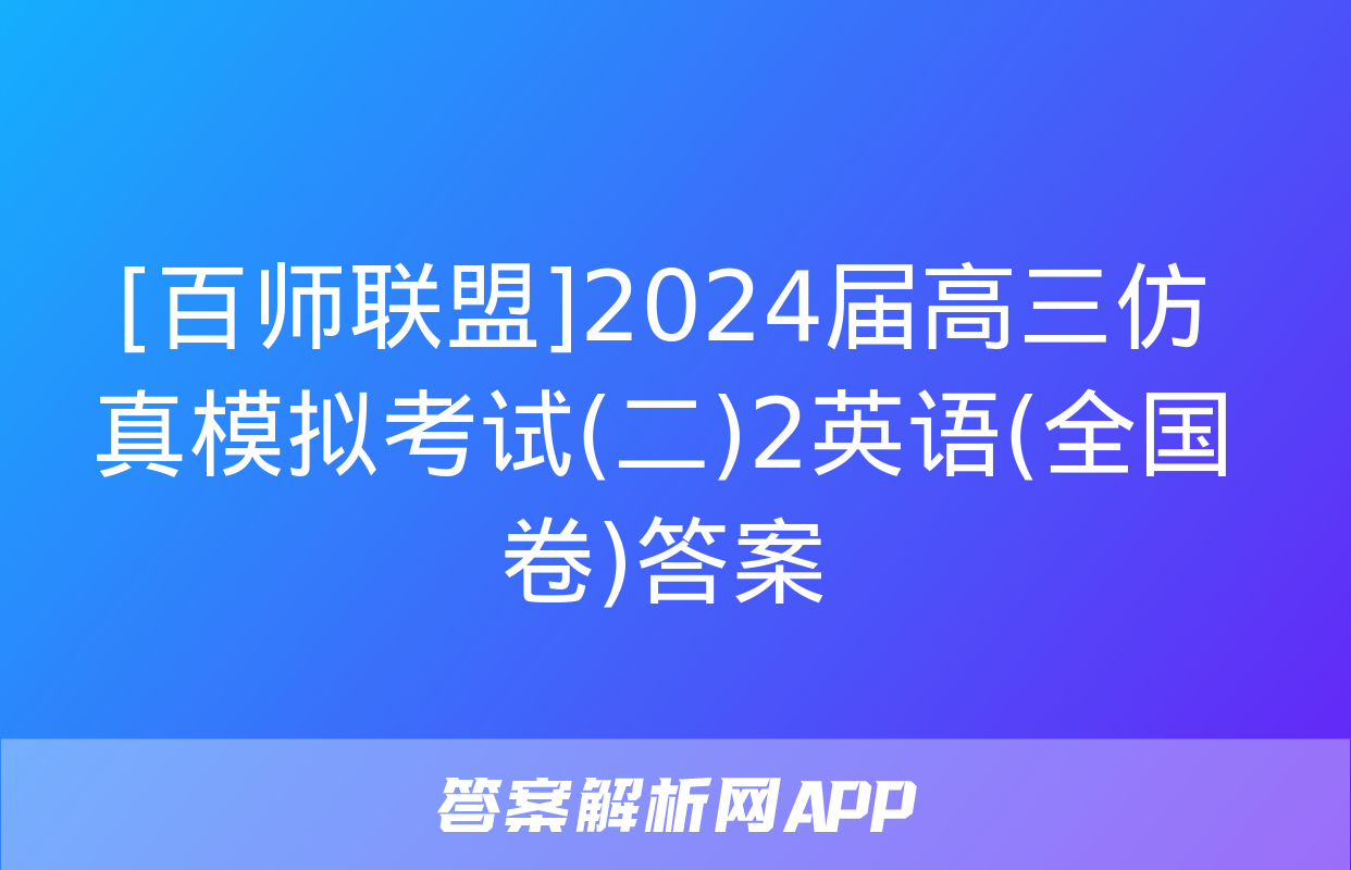 [百师联盟]2024届高三仿真模拟考试(二)2英语(全国卷)答案