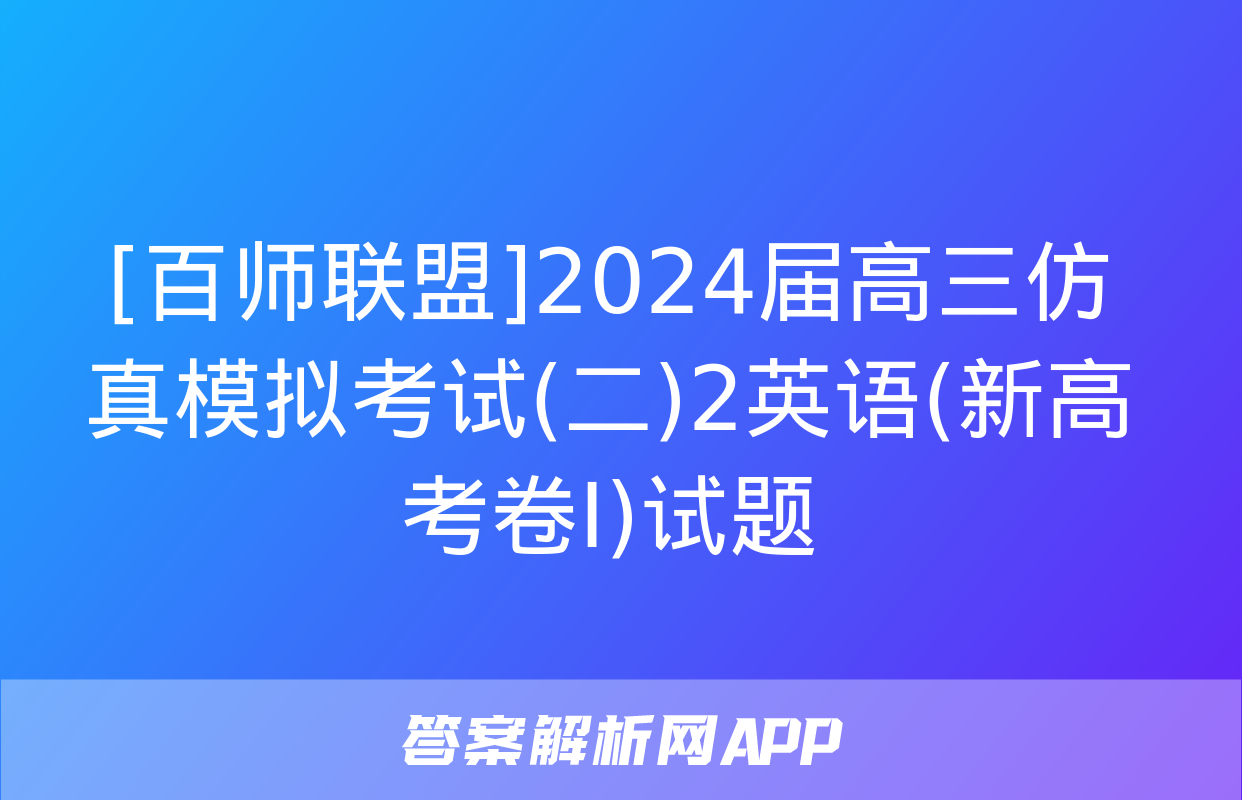 [百师联盟]2024届高三仿真模拟考试(二)2英语(新高考卷Ⅰ)试题