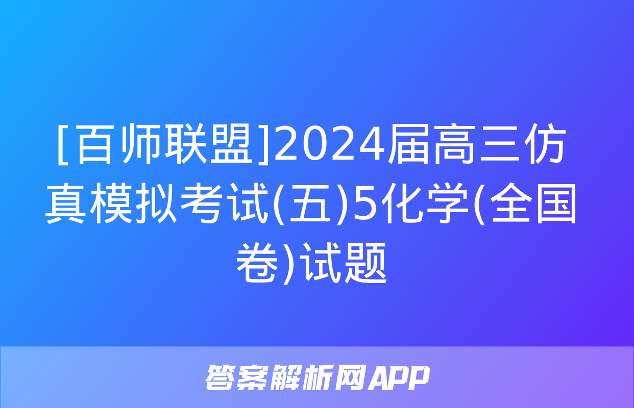 [百师联盟]2024届高三仿真模拟考试(五)5化学(全国卷)试题